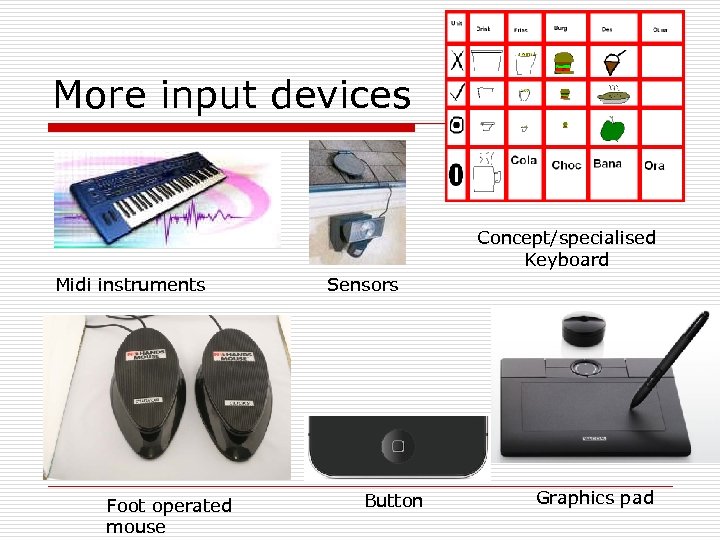 More input devices Concept/specialised Keyboard Midi instruments Foot operated mouse Sensors Button Graphics pad