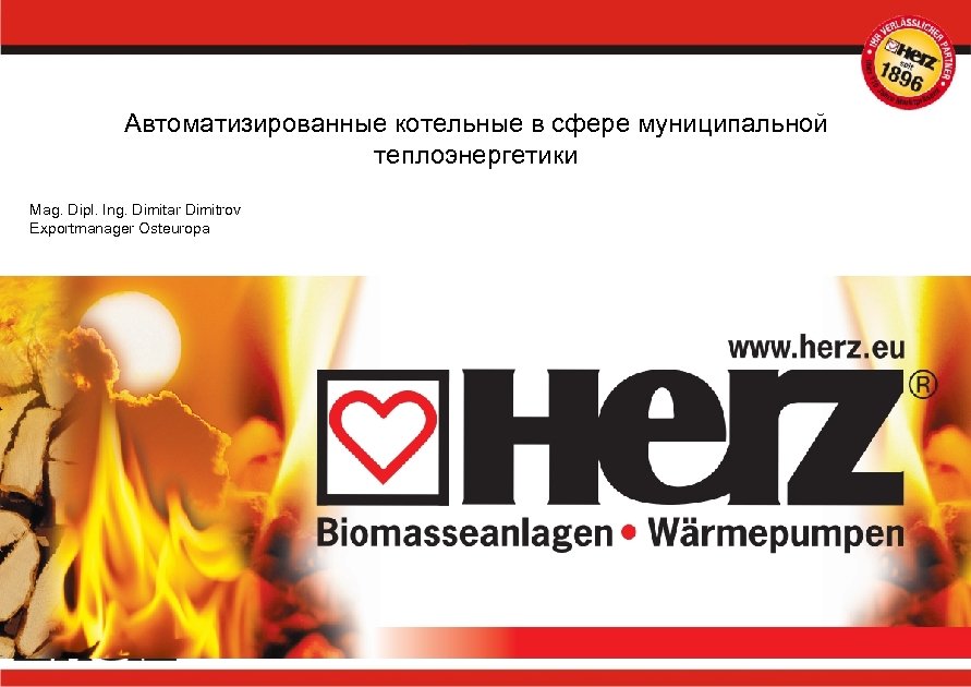 Автоматизированные котельные в сфере муниципальной теплоэнергетики Mag. Dipl. Ing. Dimitar Dimitrov Exportmanager Osteuropa 