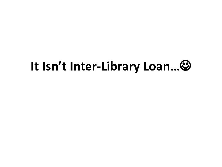 It Isn’t Inter-Library Loan… 