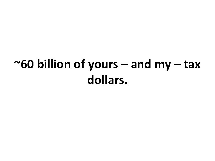 ~60 billion of yours – and my – tax dollars. 