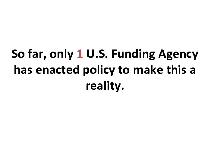 So far, only 1 U. S. Funding Agency has enacted policy to make this