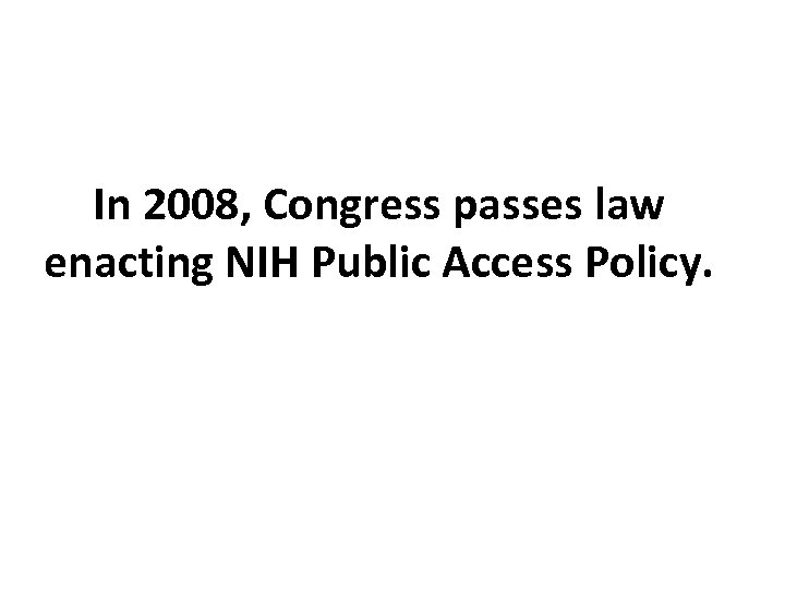 In 2008, Congress passes law enacting NIH Public Access Policy. 