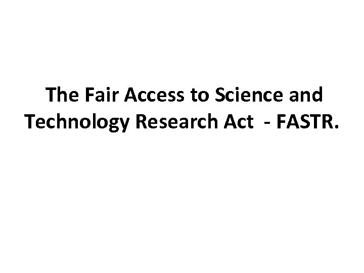 The Fair Access to Science and Technology Research Act - FASTR. 