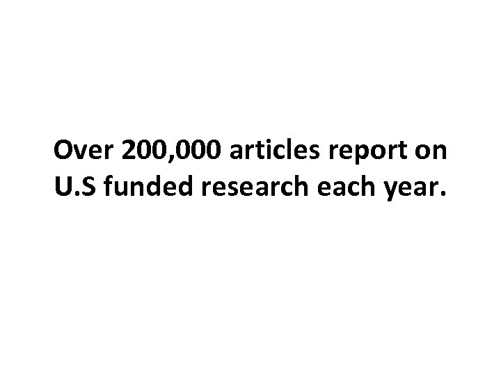 Over 200, 000 articles report on U. S funded research each year. 