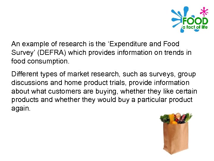 An example of research is the ‘Expenditure and Food Survey’ (DEFRA) which provides information