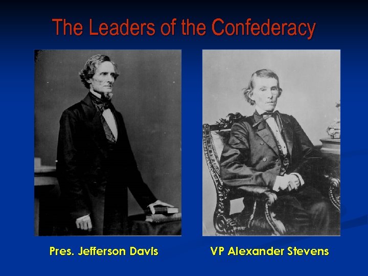 The Leaders of the Confederacy Pres. Jefferson Davis VP Alexander Stevens 