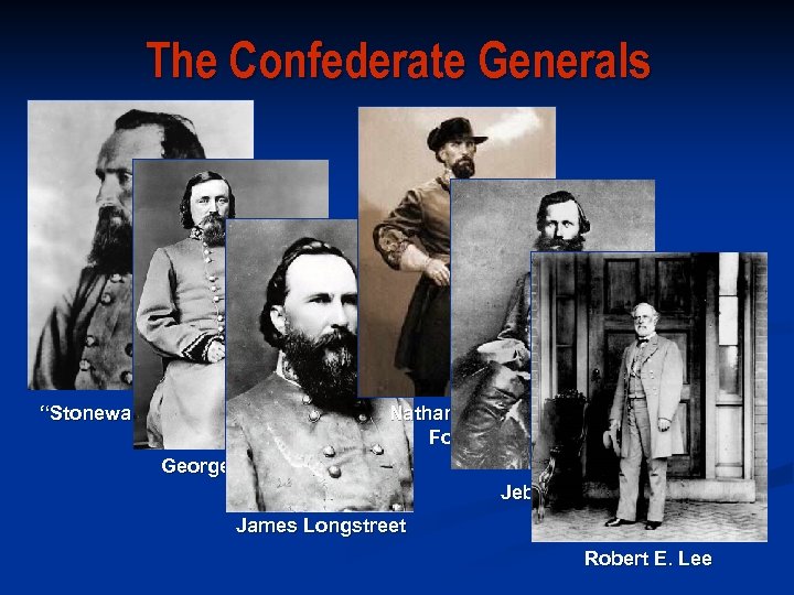 The Confederate Generals “Stonewall” Jackson Nathan Bedford Forrest George Pickett Jeb Stuart James Longstreet