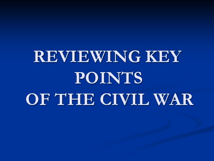 REVIEWING KEY POINTS OF THE CIVIL WAR 