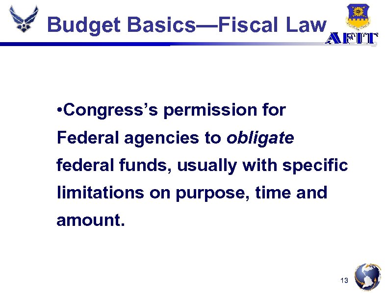 Budget Basics—Fiscal Law • Congress’s permission for Federal agencies to obligate federal funds, usually
