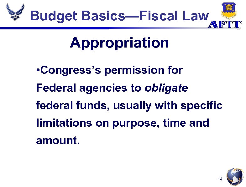Budget Basics—Fiscal Law Appropriation • Congress’s permission for Federal agencies to obligate federal funds,