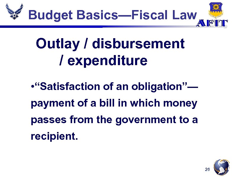 Budget Basics—Fiscal Law Outlay / disbursement / expenditure • “Satisfaction of an obligation”— payment