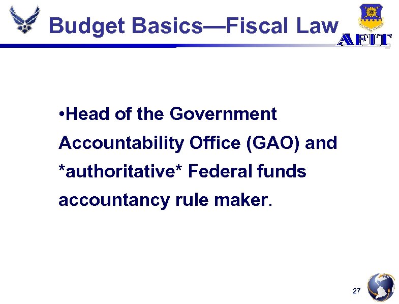 Budget Basics—Fiscal Law • Head of the Government Accountability Office (GAO) and *authoritative* Federal