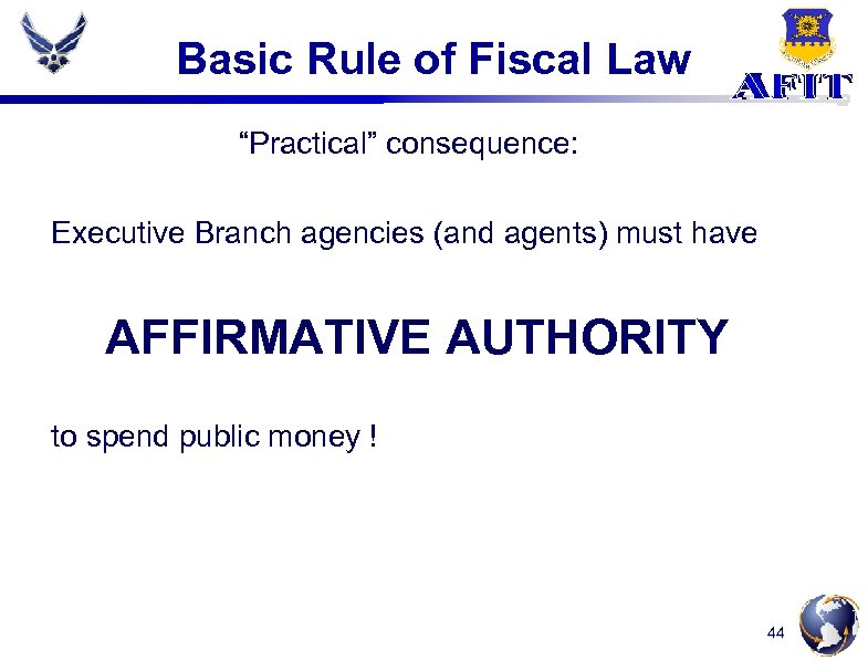 Basic Rule of Fiscal Law “Practical” consequence: Executive Branch agencies (and agents) must have