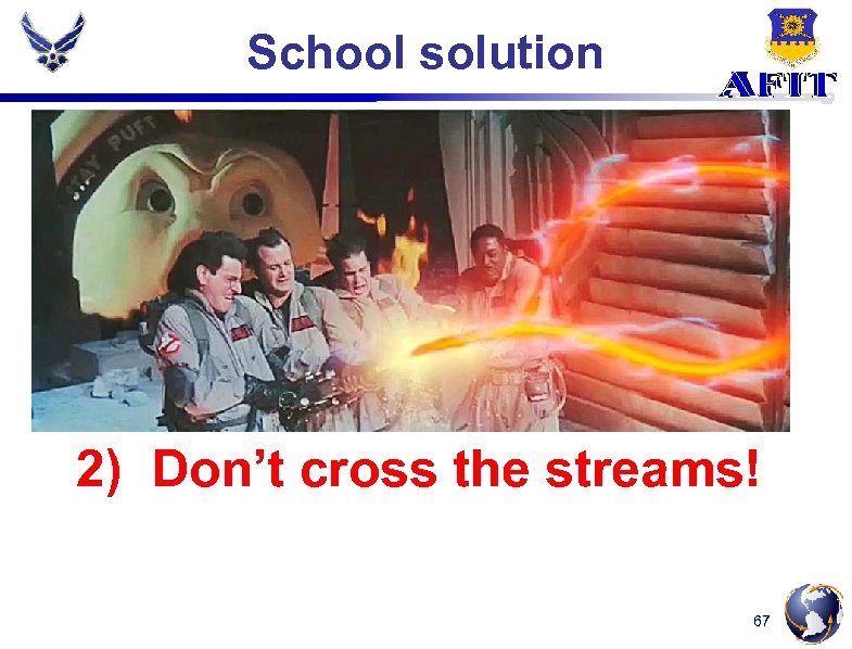 School solution 2) Don’t cross the streams! 67 
