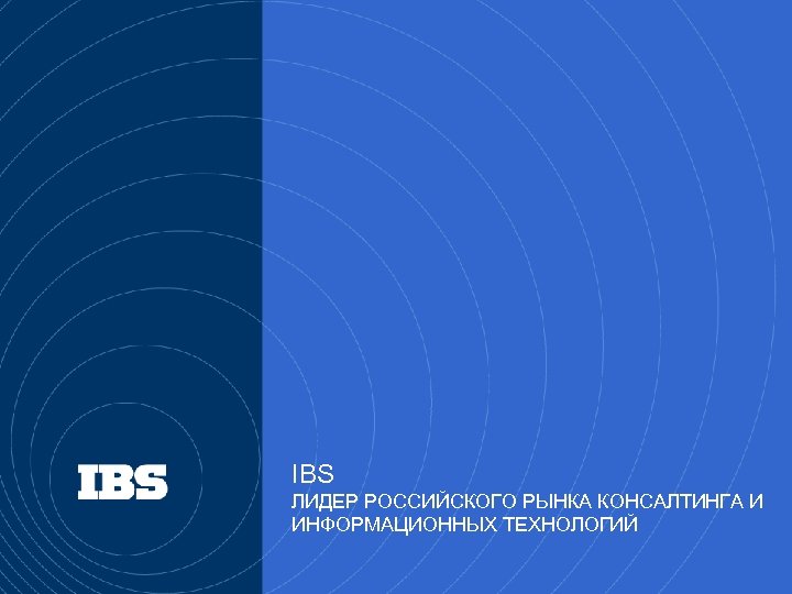 IBS ЛИДЕР РОССИЙСКОГО РЫНКА КОНСАЛТИНГА И ИНФОРМАЦИОННЫХ ТЕХНОЛОГИЙ 