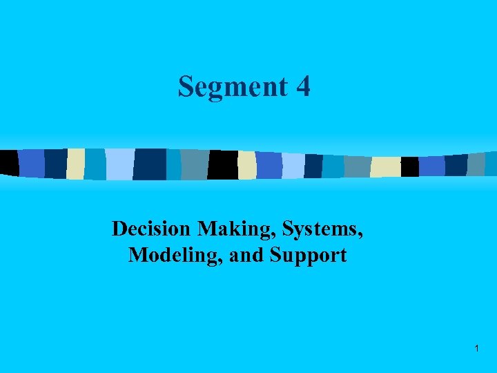 Segment 4 Decision Making, Systems, Modeling, and Support 1 