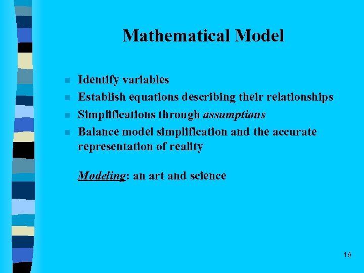 Mathematical Model n n Identify variables Establish equations describing their relationships Simplifications through assumptions