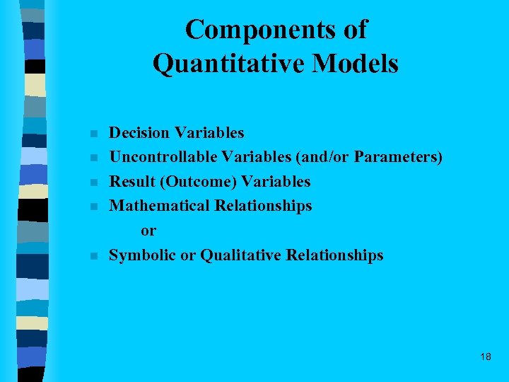 Components of Quantitative Models n n n Decision Variables Uncontrollable Variables (and/or Parameters) Result