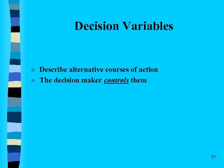 Decision Variables n n Describe alternative courses of action The decision maker controls them