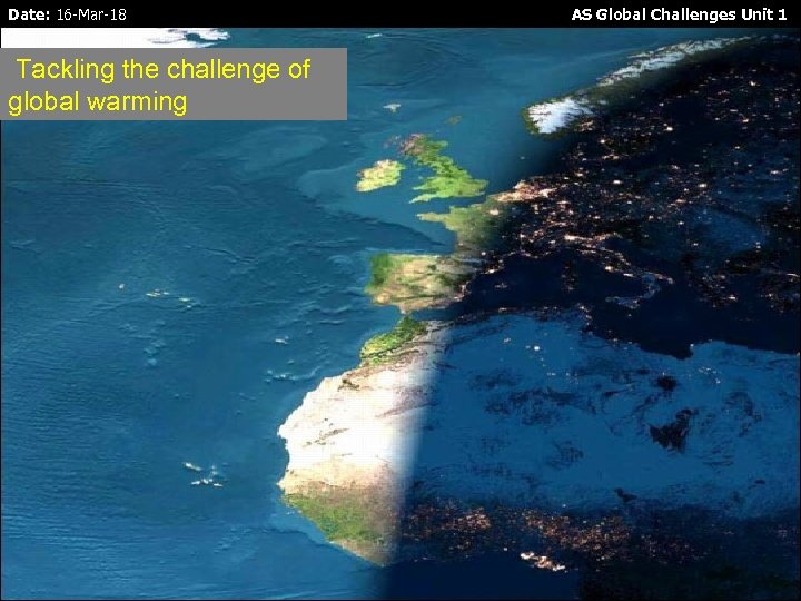 Date: 16 -Mar-18 Tackling the challenge of global warming AS Global Challenges Unit 1