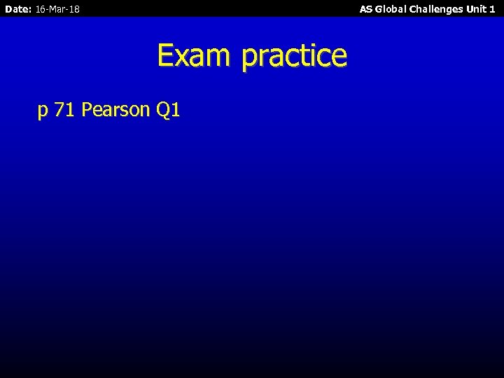 Date: 16 -Mar-18 AS Global Challenges Unit 1 Exam practice p 71 Pearson Q