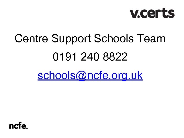 Centre Support Schools Team 0191 240 8822 schools@ncfe. org. uk 