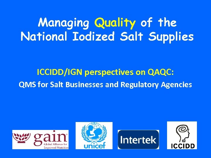 Managing Quality of the National Iodized Salt Supplies ICCIDD/IGN perspectives on QAQC: QMS for