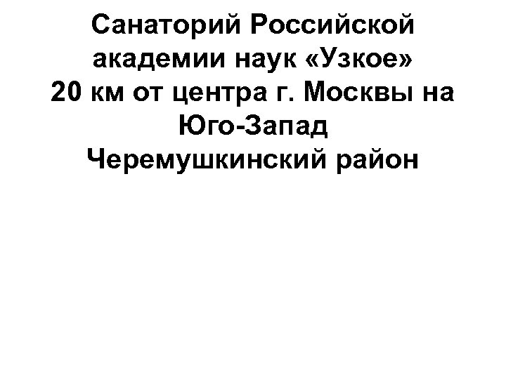 Санаторий Российской академии наук «Узкое» 20 км от центра г. Москвы на Юго-Запад Черемушкинский