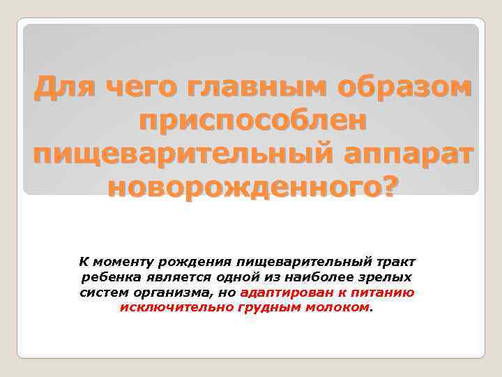 Для чего главным образом приспособлен пищеварительный аппарат новорожденного? К моменту рождения пищеварительный тракт ребенка