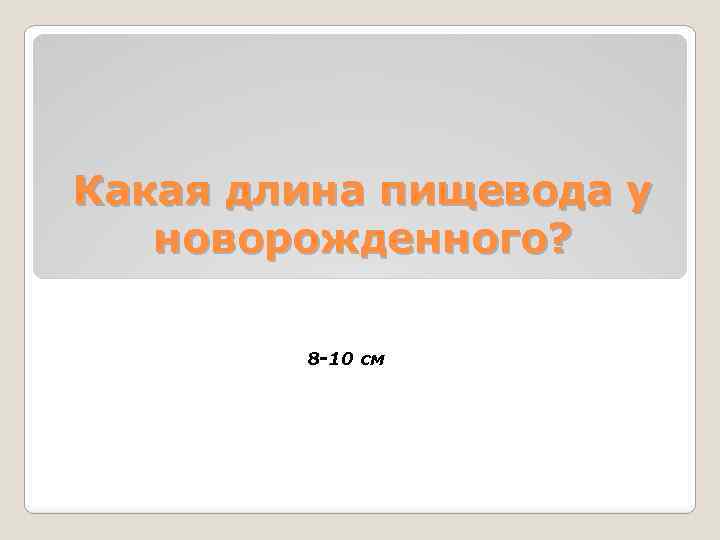 Какая длина пищевода у новорожденного? 8 -10 см 