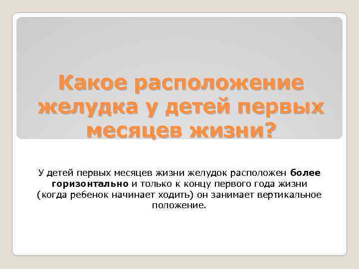 Какое расположение желудка у детей первых месяцев жизни? У детей первых месяцев жизни желудок