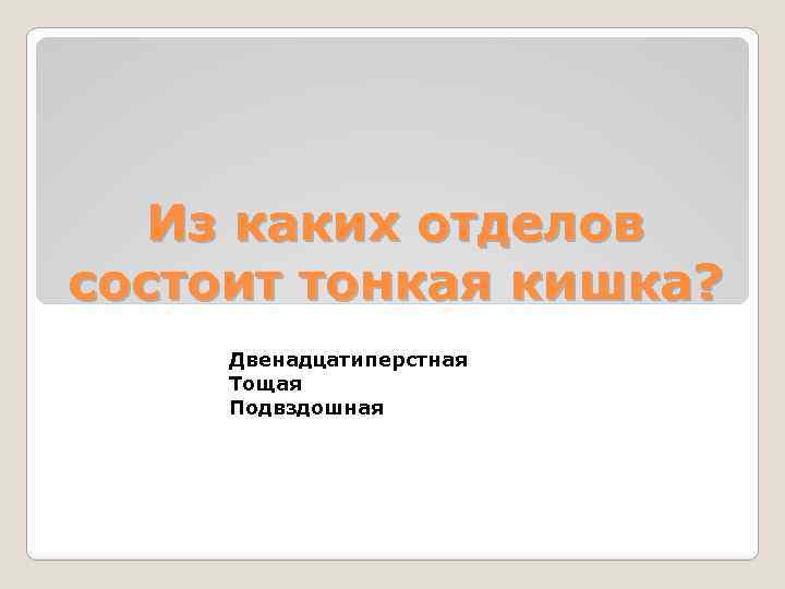 Из каких отделов состоит тонкая кишка? Двенадцатиперстная Тощая Подвздошная 