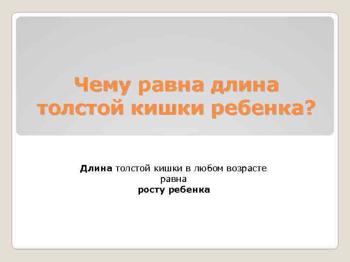 Чему равна длина толстой кишки ребенка? Длина толстой кишки в любом возрасте равна росту