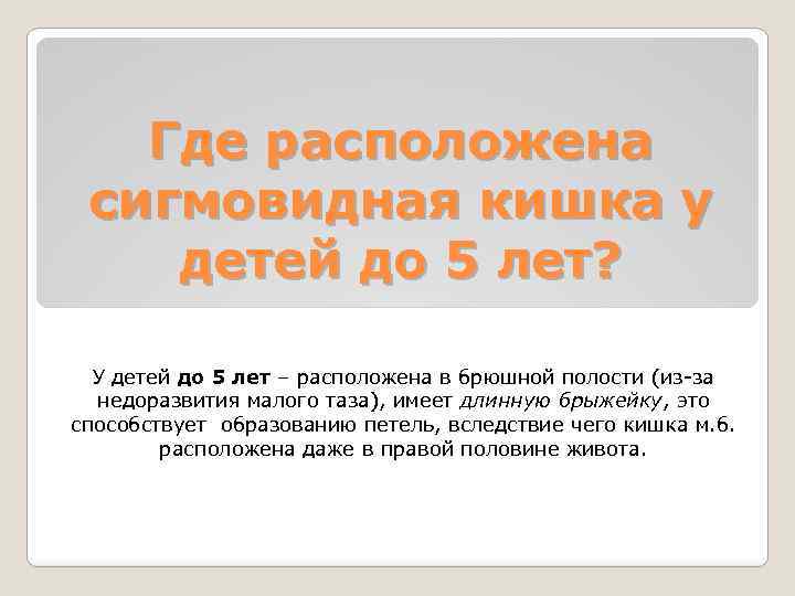Где расположена сигмовидная кишка у детей до 5 лет? У детей до 5 лет