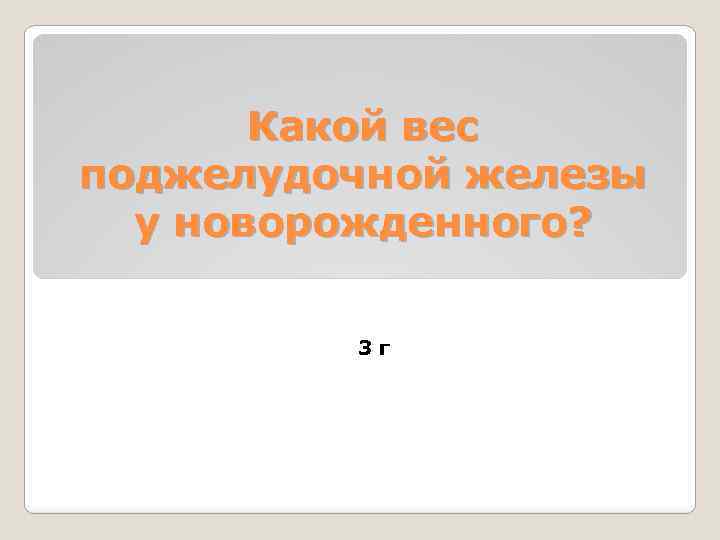 Какой вес поджелудочной железы у новорожденного? 3 г 