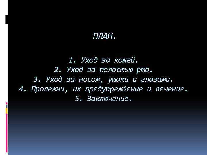 ПЛАН. 1. Уход за кожей. 2. Уход за полостью рта. 3. Уход за носом,