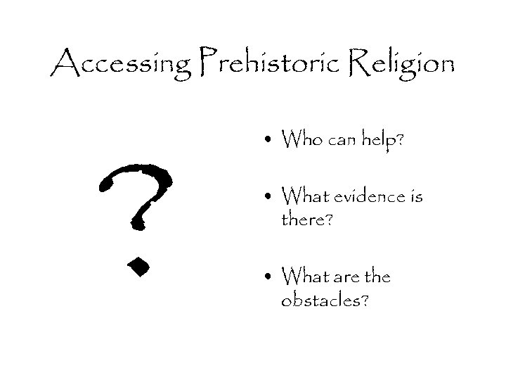 Accessing Prehistoric Religion ? • Who can help? • What evidence is there? •