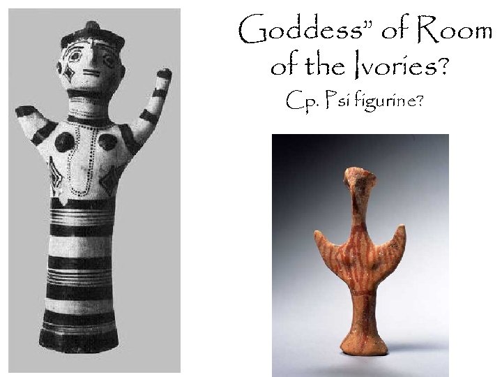“Goddess” of Room of the Ivories? Cp. Psi figurine? 