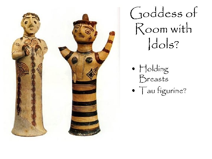 Goddess of Room with Idols? • Holding Breasts • Tau figurine? 