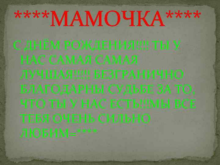 ****МАМОЧКА**** С ДНЁМ РОЖДЕНИЯ!!!! ТЫ У НАС САМАЯ ЛУЧШАЯ!!!!! БЕЗГРАНИЧНО БЛАГОДАРНЫ СУДЬБЕ ЗА ТО,