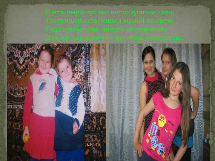 Пусть вырастут все непослушные дети, Ты лучшей останешься мамой на свете. Года прибавляя, ничуть