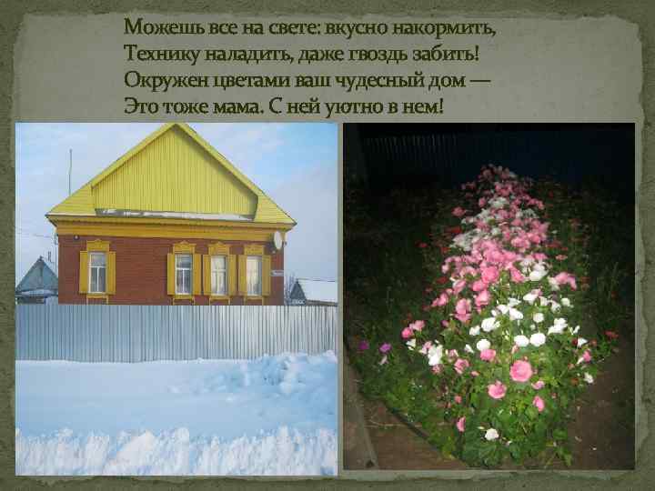 Можешь все на свете: вкусно накормить, Технику наладить, даже гвоздь забить! Окружен цветами ваш