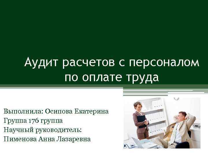 Аудит расчетов с персоналом по оплате труда Выполнила: Осипова Екатерина Группа 176 группа Научный