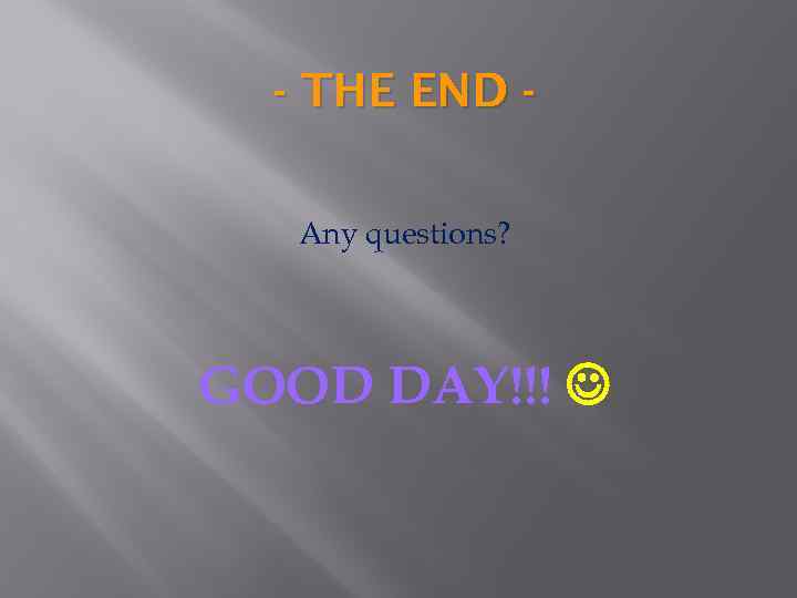 - THE END Any questions? GOOD DAY!!! 