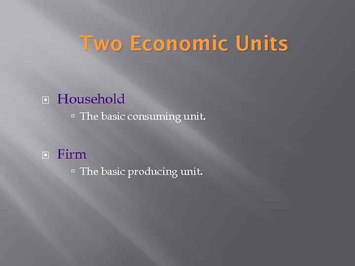 Two Economic Units Household The basic consuming unit. Firm The basic producing unit. 