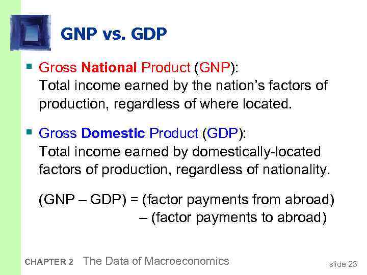 GNP vs. GDP § Gross National Product (GNP): Total income earned by the nation’s