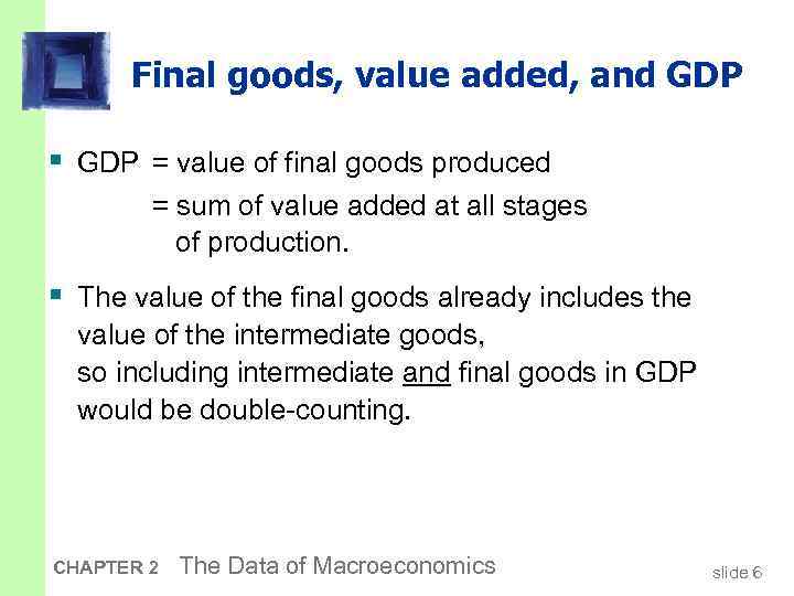 Final goods, value added, and GDP § GDP = value of final goods produced