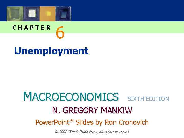 CHAPTER 6 Unemployment MACROECONOMICS SIXTH EDITION N. GREGORY MANKIW Power. Point® Slides by Ron
