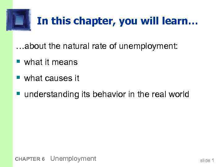 In this chapter, you will learn… …about the natural rate of unemployment: § what