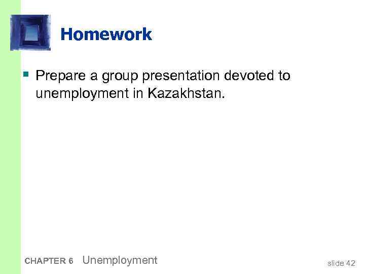 Homework § Prepare a group presentation devoted to unemployment in Kazakhstan. CHAPTER 6 Unemployment